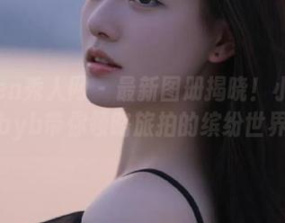 Xiuren秀人网 - 最新图册揭晓！小乔babyb带你领略旅拍的缤纷世界